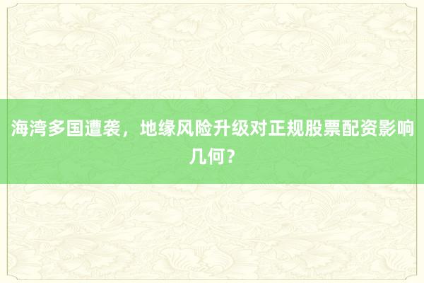 海湾多国遭袭，地缘风险升级对正规股票配资影响几何？
