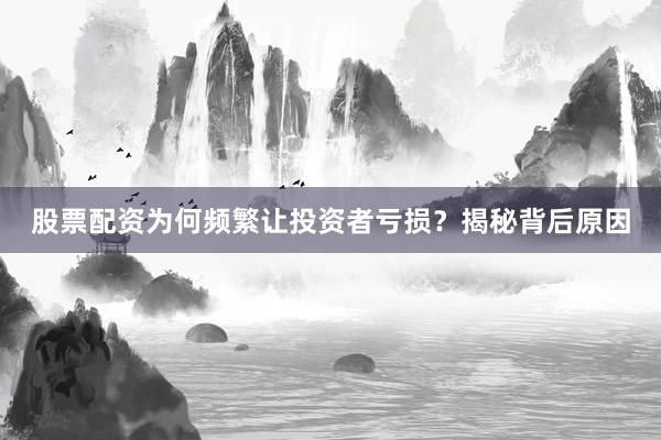 股票配资为何频繁让投资者亏损？揭秘背后原因