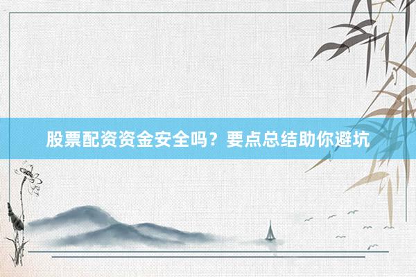 股票配资资金安全吗？要点总结助你避坑
