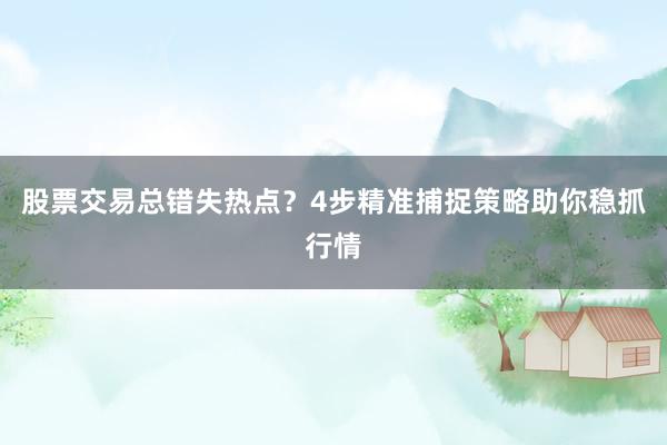 股票交易总错失热点？4步精准捕捉策略助你稳抓行情