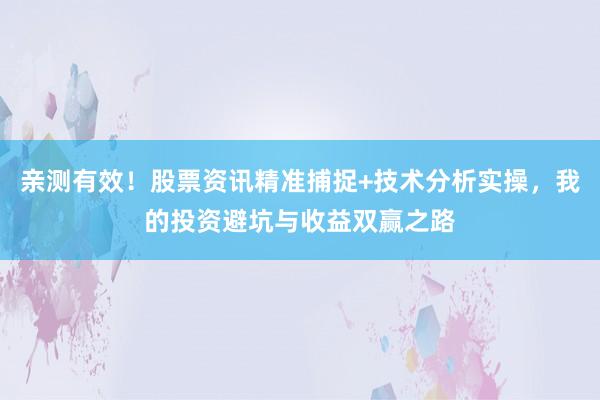 亲测有效！股票资讯精准捕捉+技术分析实操，我的投资避坑与收益双赢之路