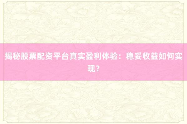 揭秘股票配资平台真实盈利体验：稳妥收益如何实现？