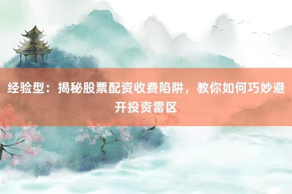 经验型：揭秘股票配资收费陷阱，教你如何巧妙避开投资雷区