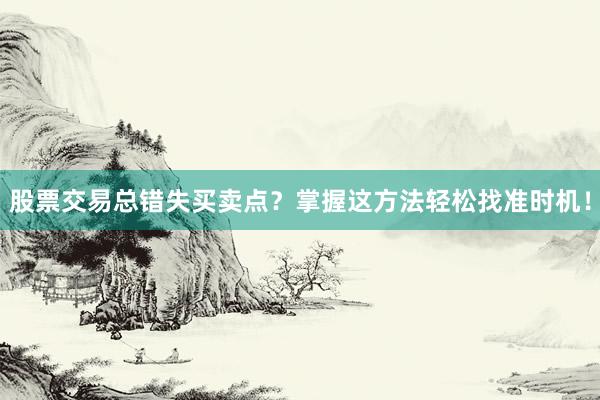 股票交易总错失买卖点？掌握这方法轻松找准时机！