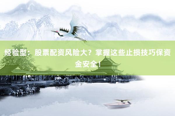 经验型：股票配资风险大？掌握这些止损技巧保资金安全！