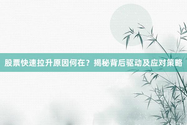股票快速拉升原因何在？揭秘背后驱动及应对策略