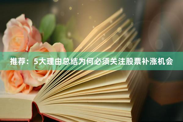 推荐：5大理由总结为何必须关注股票补涨机会