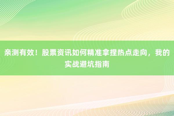 亲测有效！股票资讯如何精准拿捏热点走向，我的实战避坑指南