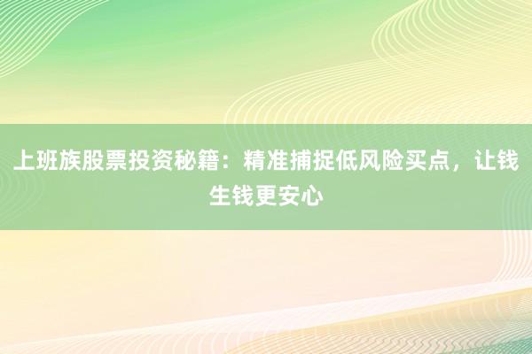 上班族股票投资秘籍：精准捕捉低风险买点，让钱生钱更安心