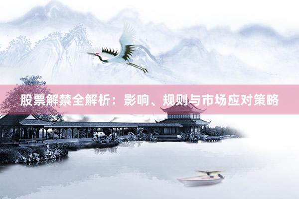股票解禁全解析：影响、规则与市场应对策略