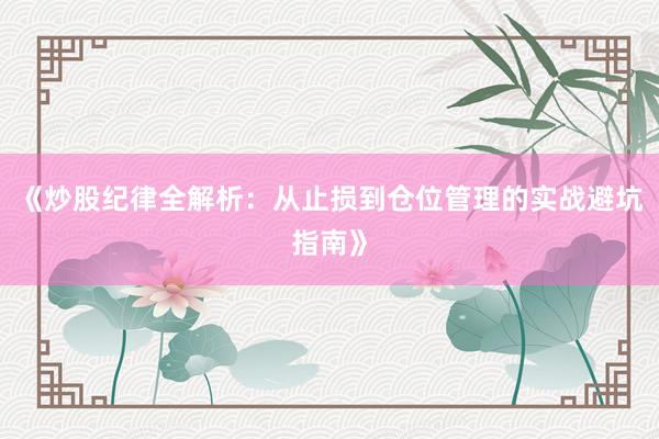 《炒股纪律全解析：从止损到仓位管理的实战避坑指南》