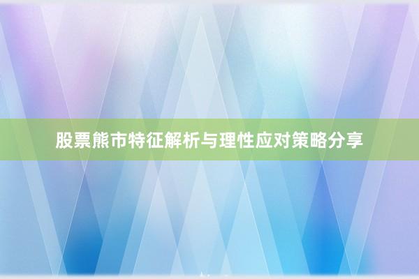 股票熊市特征解析与理性应对策略分享