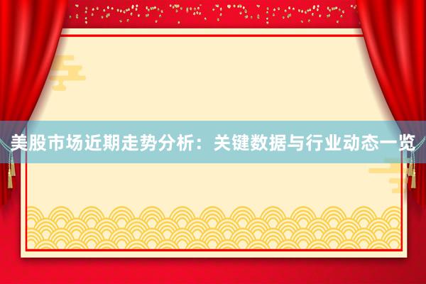美股市场近期走势分析：关键数据与行业动态一览