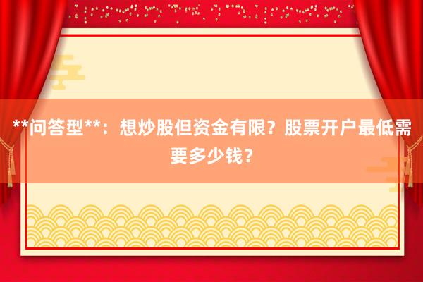 **问答型**：想炒股但资金有限？股票开户最低需要多少钱？