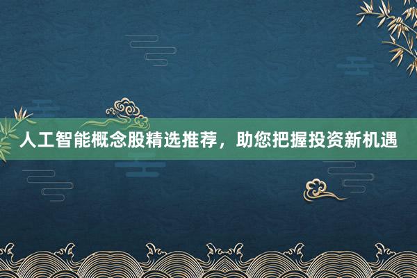 人工智能概念股精选推荐，助您把握投资新机遇