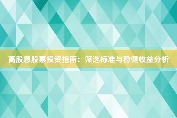 高股息股票投资指南：筛选标准与稳健收益分析