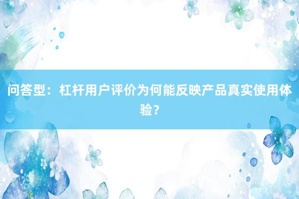 问答型：杠杆用户评价为何能反映产品真实使用体验？