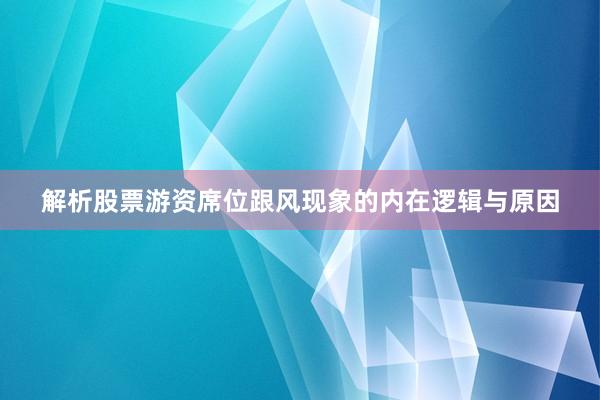解析股票游资席位跟风现象的内在逻辑与原因