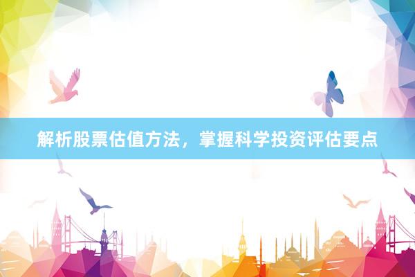 解析股票估值方法，掌握科学投资评估要点