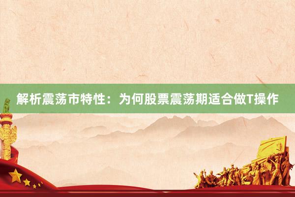 解析震荡市特性：为何股票震荡期适合做T操作