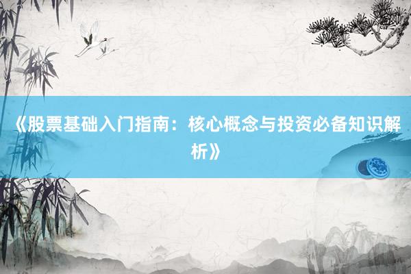 《股票基础入门指南：核心概念与投资必备知识解析》