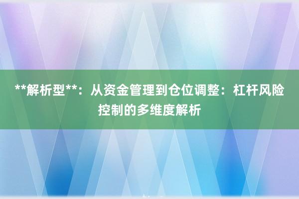 **解析型**：从资金管理到仓位调整：杠杆风险控制的多维度解析