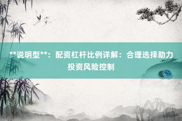 **说明型**：配资杠杆比例详解：合理选择助力投资风险控制