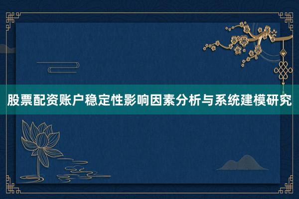 股票配资账户稳定性影响因素分析与系统建模研究
