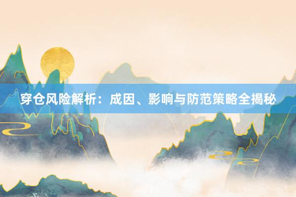 穿仓风险解析：成因、影响与防范策略全揭秘