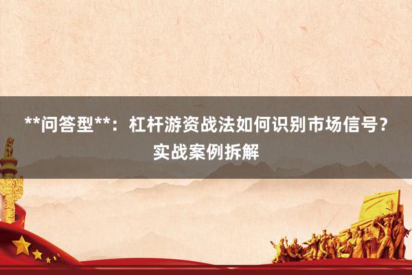 **问答型**：杠杆游资战法如何识别市场信号？实战案例拆解