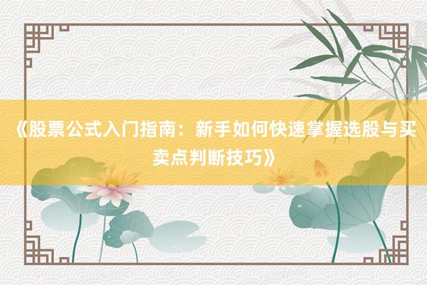 《股票公式入门指南：新手如何快速掌握选股与买卖点判断技巧》