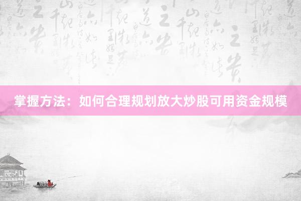 掌握方法：如何合理规划放大炒股可用资金规模