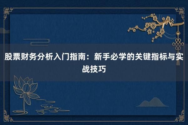 股票财务分析入门指南：新手必学的关键指标与实战技巧
