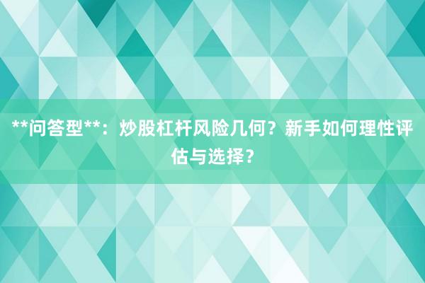 **问答型**：炒股杠杆风险几何？新手如何理性评估与选择？