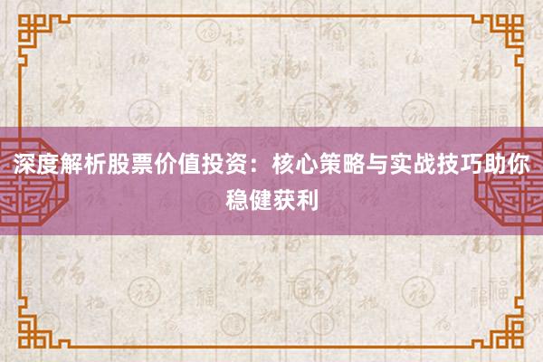 深度解析股票价值投资：核心策略与实战技巧助你稳健获利