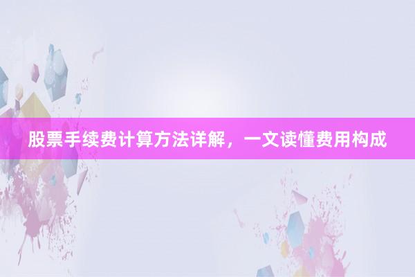 股票手续费计算方法详解，一文读懂费用构成