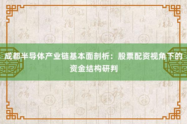 成都半导体产业链基本面剖析：股票配资视角下的资金结构研判