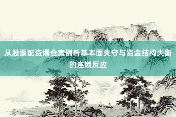 从股票配资爆仓案例看基本面失守与资金结构失衡的连锁反应