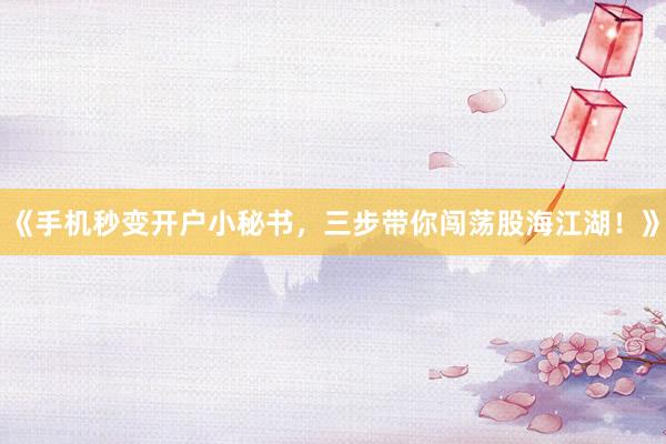 《手机秒变开户小秘书，三步带你闯荡股海江湖！》