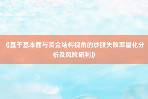 《基于基本面与资金结构视角的炒股失败率量化分析及风险研判》