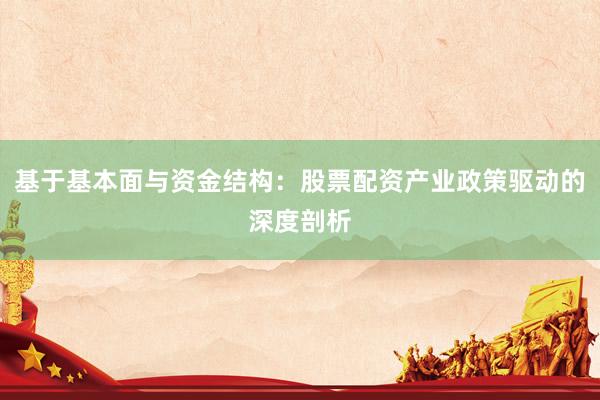 基于基本面与资金结构：股票配资产业政策驱动的深度剖析