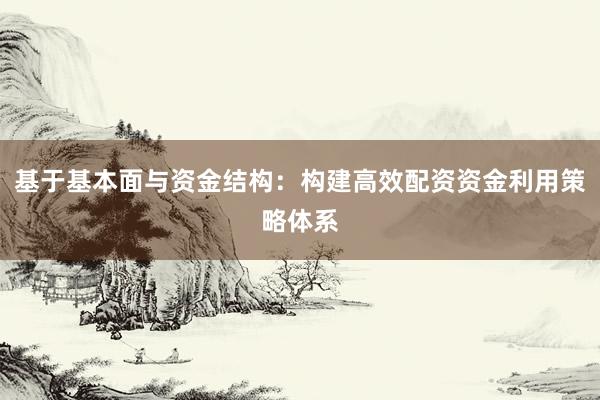 基于基本面与资金结构：构建高效配资资金利用策略体系