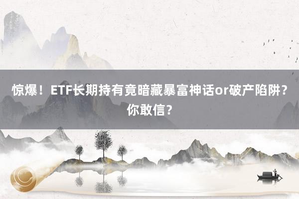 惊爆！ETF长期持有竟暗藏暴富神话or破产陷阱？你敢信？