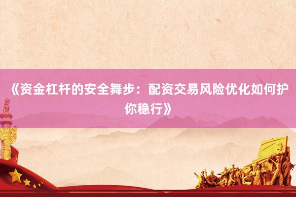 《资金杠杆的安全舞步：配资交易风险优化如何护你稳行》