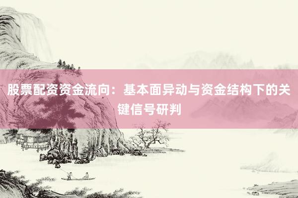 股票配资资金流向：基本面异动与资金结构下的关键信号研判