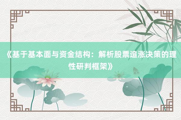 《基于基本面与资金结构：解析股票追涨决策的理性研判框架》