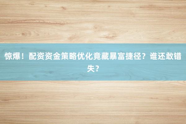 惊爆！配资资金策略优化竟藏暴富捷径？谁还敢错失？