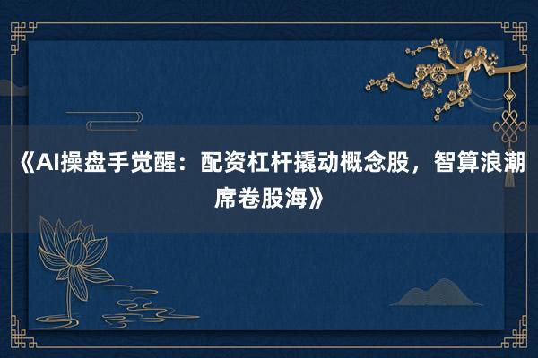 《AI操盘手觉醒:配资杠杆撬动概念股,智算浪潮席卷股海》