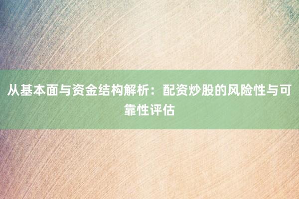 从基本面与资金结构解析：配资炒股的风险性与可靠性评估