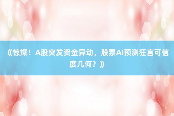 《惊爆！A股突发资金异动，股票AI预测狂言可信度几何？》